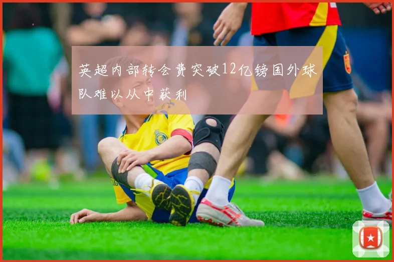 英超内部转会费突破12亿镑国外球队难以从中获利