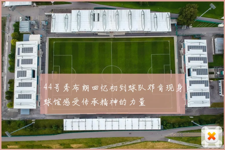 44号秀布朗回忆初到球队邓肯现身球馆感受传承精神的力量