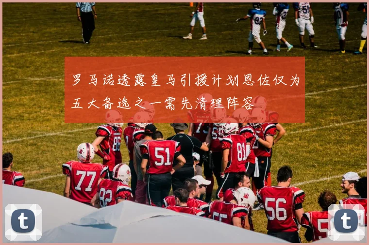 罗马诺透露皇马引援计划恩佐仅为五大备选之一需先清理阵容