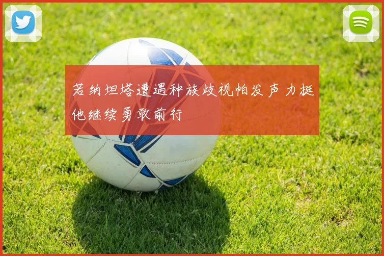 若纳坦塔遭遇种族歧视帕发声力挺他继续勇敢前行