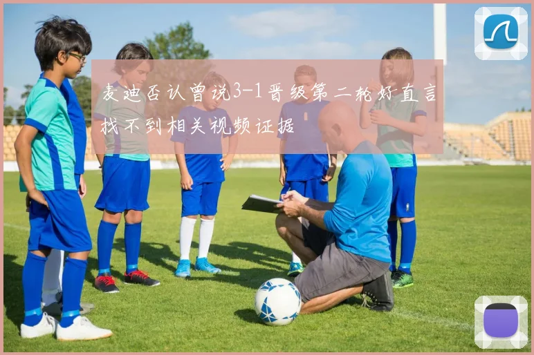 麦迪否认曾说3-1晋级第二轮好直言找不到相关视频证据