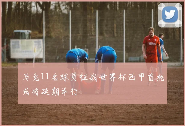 马竞11名球员征战世界杯西甲首轮或将延期举行