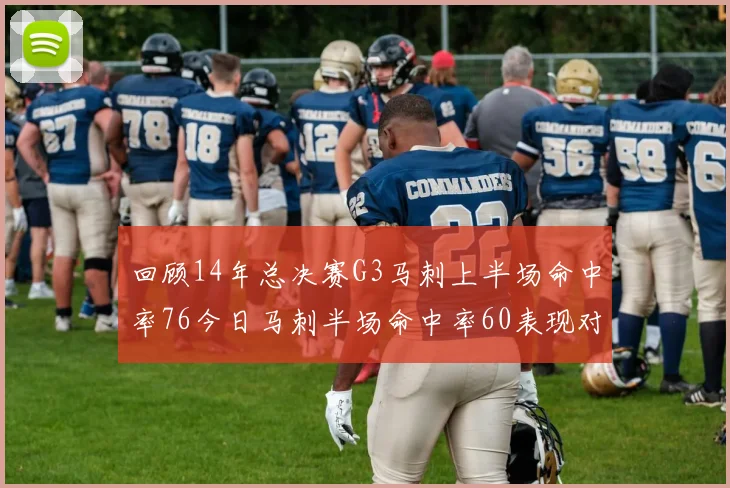 回顾14年总决赛G3马刺上半场命中率76今日马刺半场命中率60表现对比