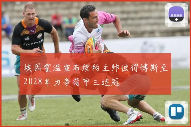 埃因霍温宣布续约主帅彼得博斯至2028年力争荷甲三连冠
