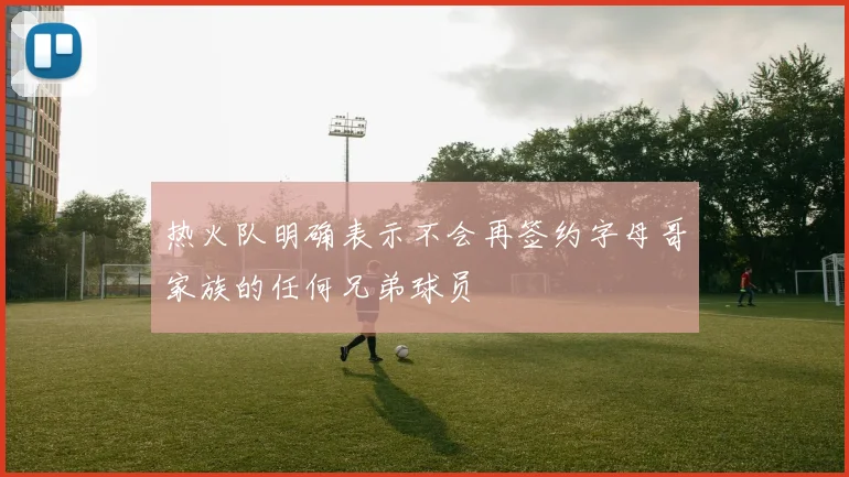 热火队明确表示不会再签约字母哥家族的任何兄弟球员