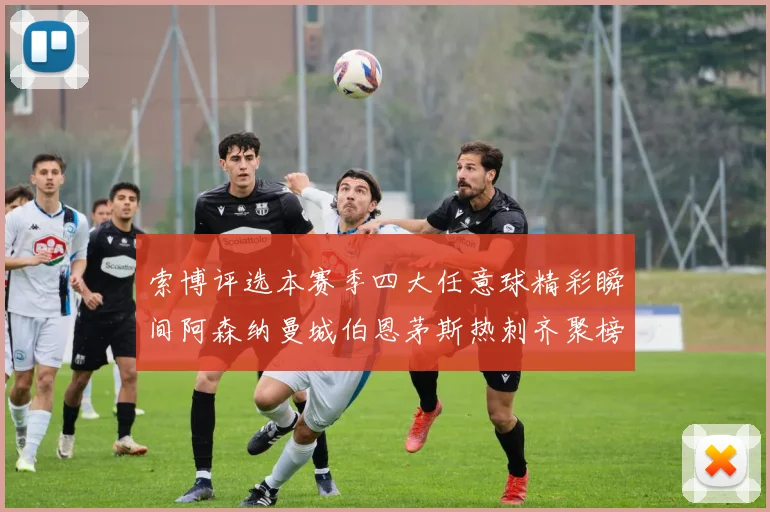 索博评选本赛季四大任意球精彩瞬间阿森纳曼城伯恩茅斯热刺齐聚榜单
