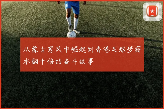 从蒙古寒风中崛起到香港足球梦薪水翻十倍的奋斗故事