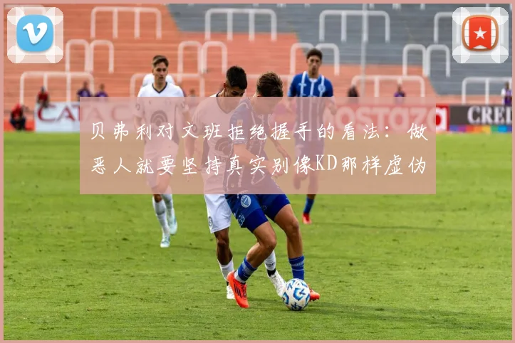 贝弗利对文班拒绝握手的看法：做恶人就要坚持真实别像KD那样虚伪