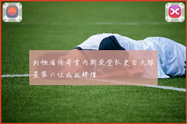 利物浦传奇索内斯荣登队史百大球星第六位成就辉煌