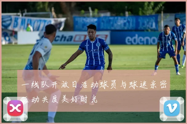 一线队开放日活动球员与球迷亲密互动共度美好时光